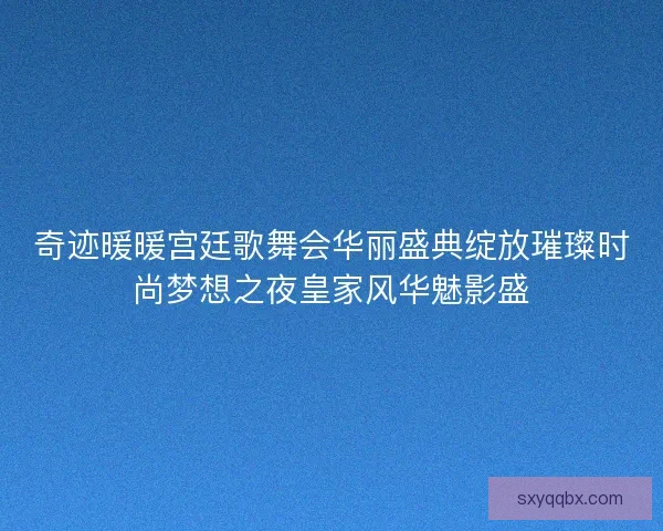 奇迹暖暖宫廷歌舞会华丽盛典绽放璀璨时尚梦想之夜皇家风华魅影盛