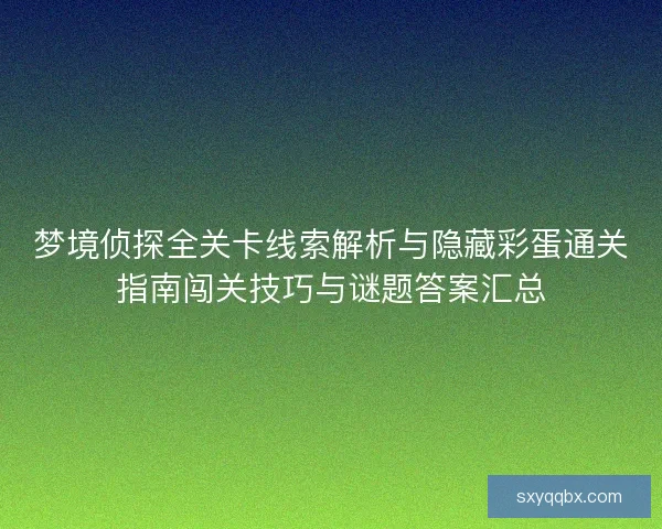 梦境侦探全关卡线索解析与隐藏彩蛋通关指南闯关技巧与谜题答案汇总