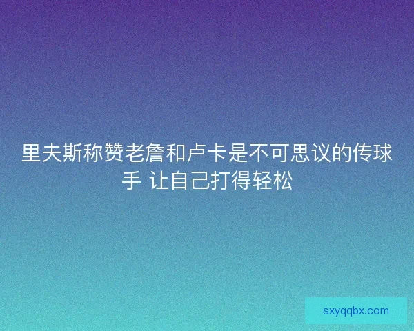 里夫斯称赞老詹和卢卡是不可思议的传球手 让自己打得轻松