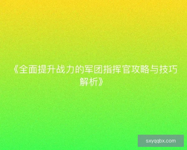 《全面提升战力的军团指挥官攻略与技巧解析》