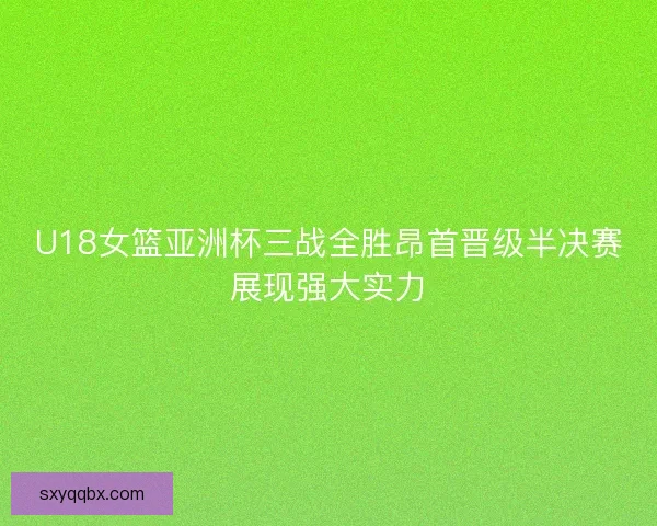 U18女篮亚洲杯三战全胜昂首晋级半决赛展现强大实力