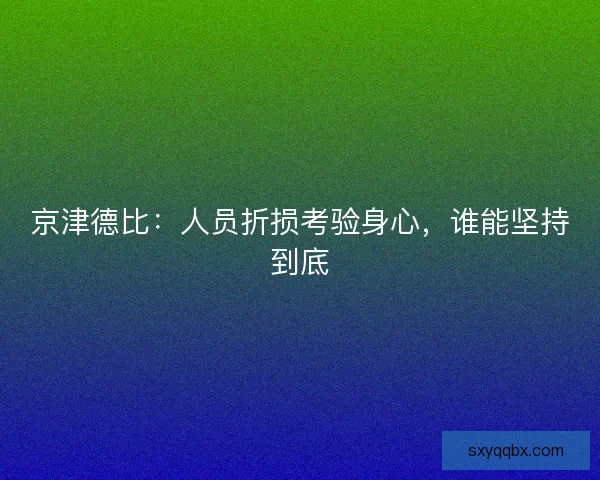 京津德比：人员折损考验身心，谁能坚持到底