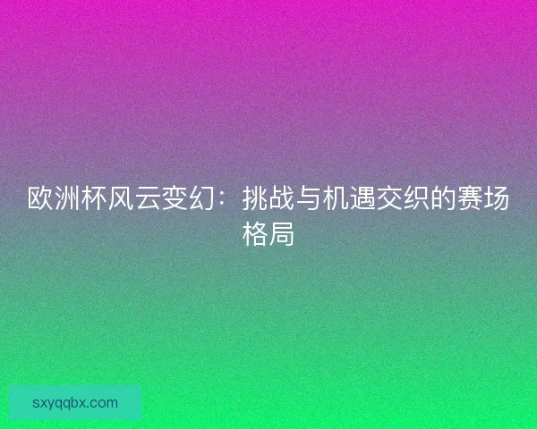 欧洲杯风云变幻：挑战与机遇交织的赛场格局