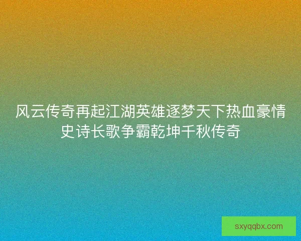 风云传奇再起江湖英雄逐梦天下热血豪情史诗长歌争霸乾坤千秋传奇