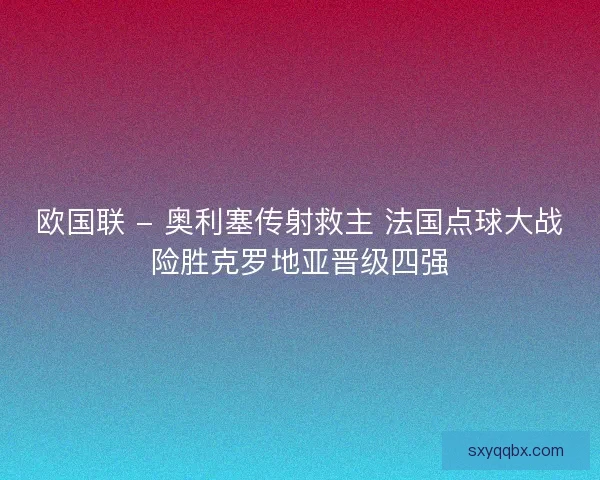欧国联 - 奥利塞传射救主 法国点球大战险胜克罗地亚晋级四强