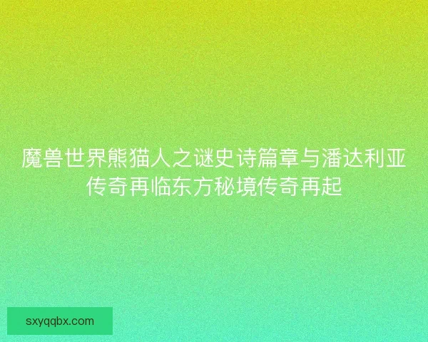 魔兽世界熊猫人之谜史诗篇章与潘达利亚传奇再临东方秘境传奇再起