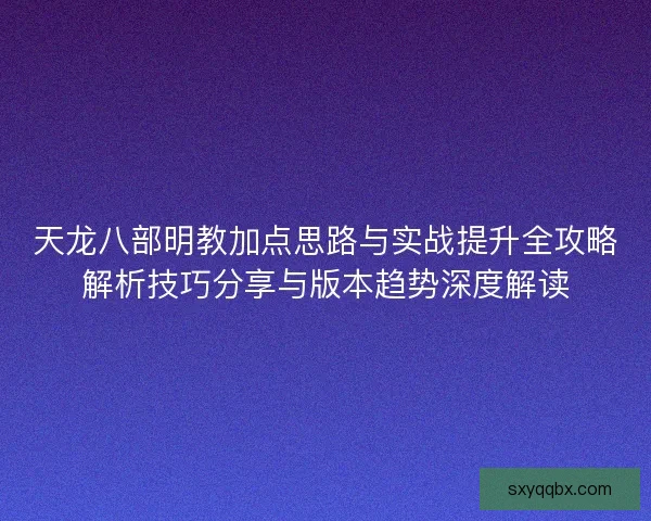 天龙八部明教加点思路与实战提升全攻略解析技巧分享与版本趋势深度解读
